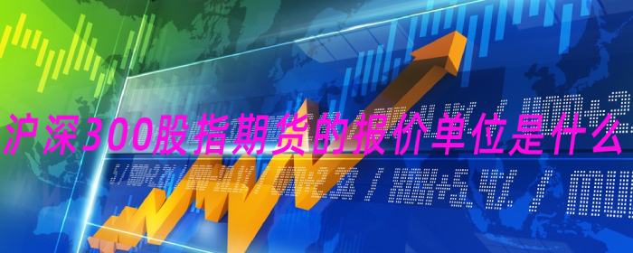沪深300股指期货报价单位是什么？