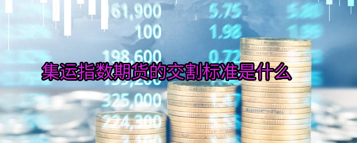 国内集运指数期货交割标准详解