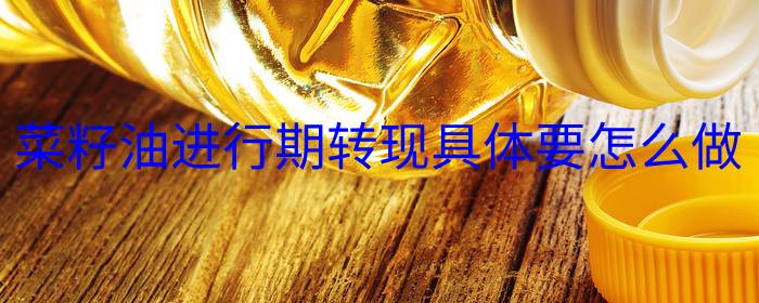 菜籽油期转现操作步骤详解，实用指南助你掌握交易技巧