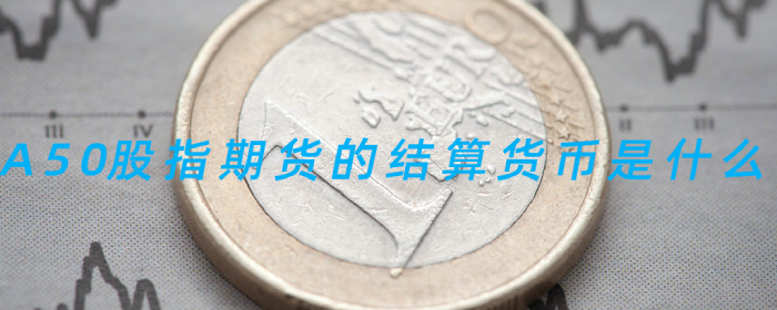 A50股指期货结算货币是什么？详解投资必备知识