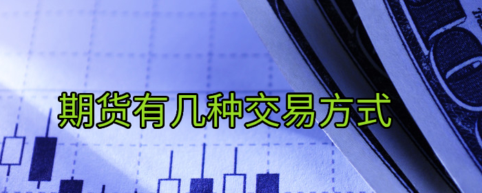 期货交易方式有哪些？全面解析不同交易类型