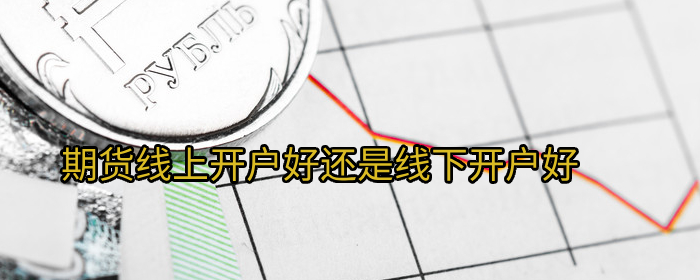 期货开户线上好还是线下好？哪种更便捷？
