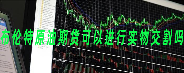 布伦特原油期货可以进行实物交割吗