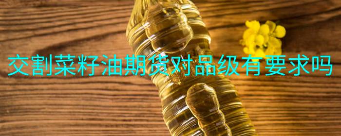 交割菜籽油期货对品级有要求吗