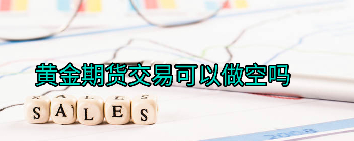 黄金期货交易是否支持做空？详解投资策略与规则