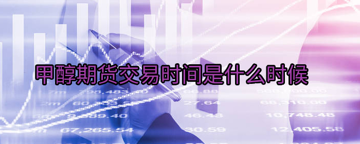 甲醇期货交易时间详解，投资者必看