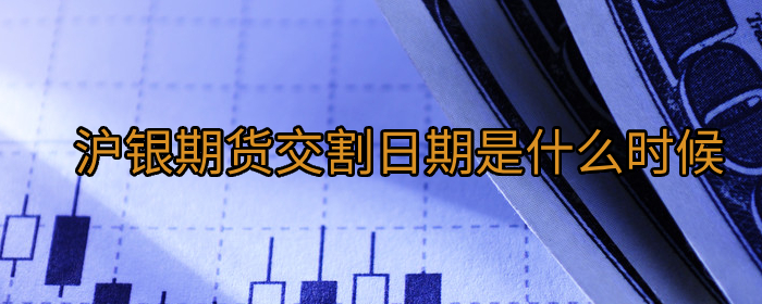 沪银期货交割日具体是哪天？最新交割时间解析