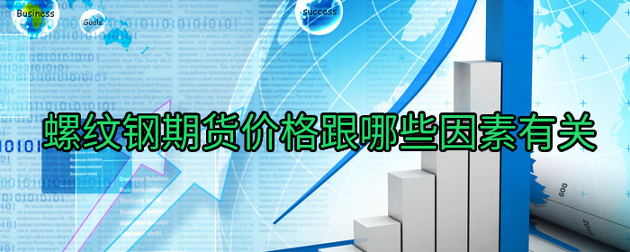 螺纹钢期货价格受哪些因素影响？