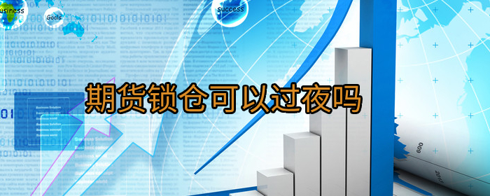 期货锁仓能否过夜？新手必看的注意事项