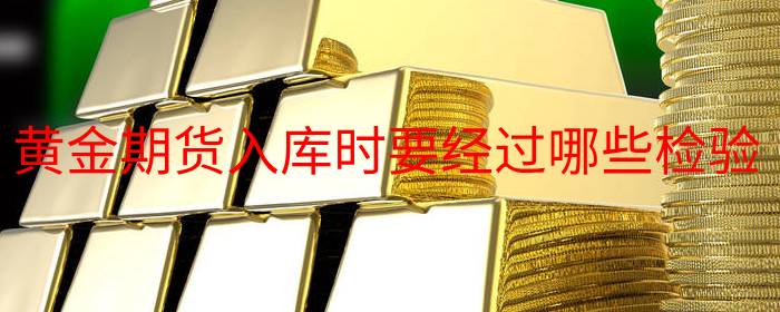 黄金期货入库时要经过哪些检验