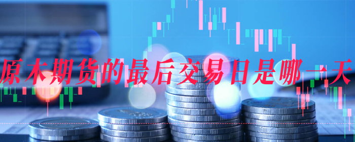原木期货的最后交易日是哪一天