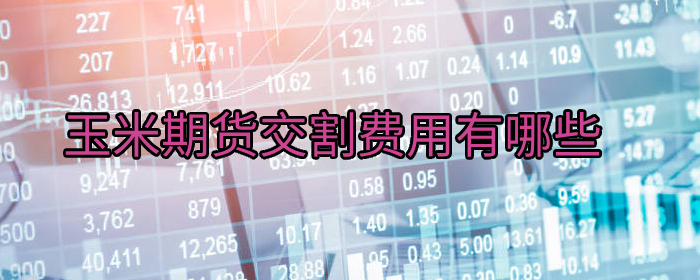 玉米期货交割费用有哪些