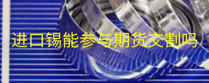 进口锡能参与期货交割吗