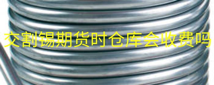 交割锡期货时仓库会收费吗