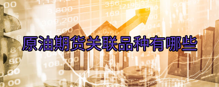 原油期货关联品种有哪些