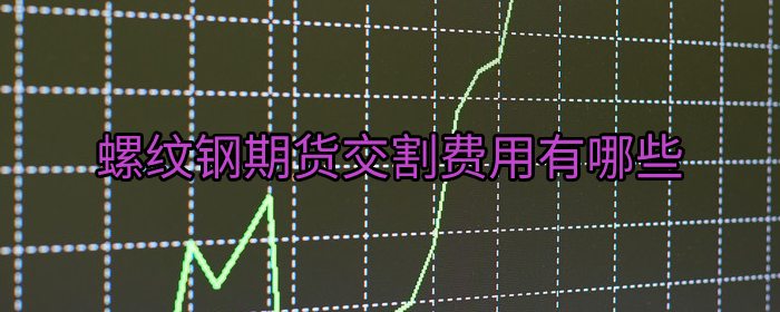 螺纹钢期货交割费用有哪些