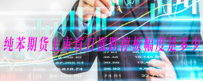 纯苯期货上市首日涨跌停板幅度是多少