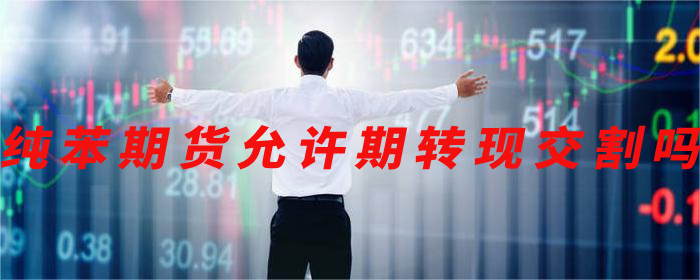 纯苯期货允许期转现交割吗