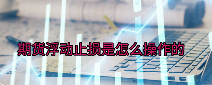 期货浮动止损是怎么操作的