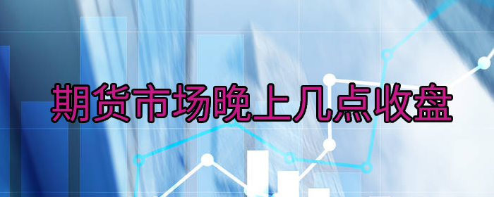 期货市场晚上几点收盘