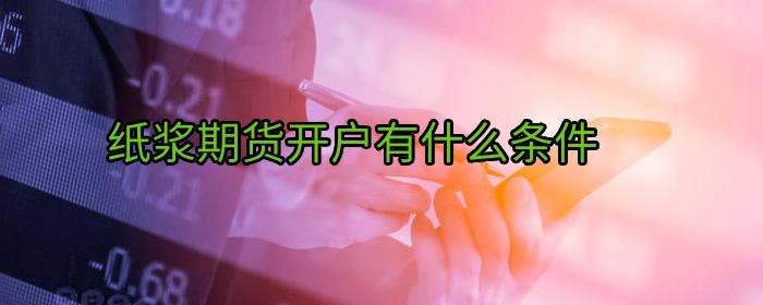 纸浆期货开户有什么条件