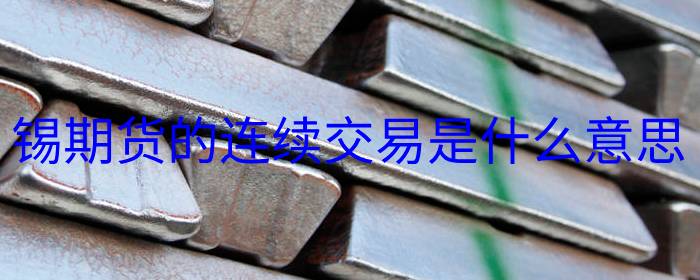 锡期货的连续交易是什么意思