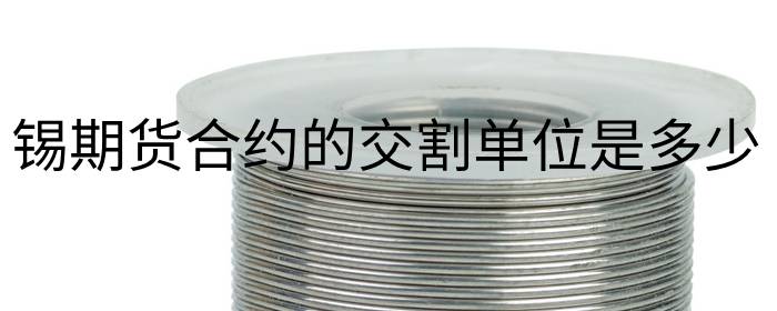 锡期货合约的交割单位是多少