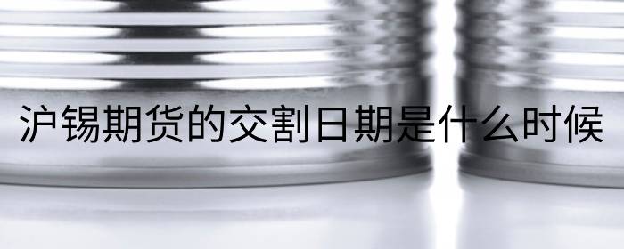沪锡期货的交割日期是什么时候