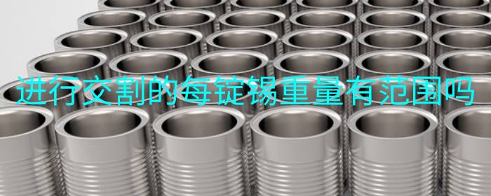 进行交割的每锭锡重量有范围吗