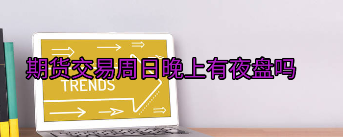 期货交易周日晚上有夜盘吗