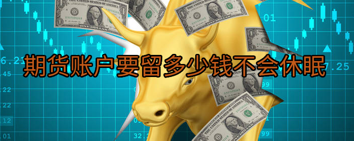 期货账户要留多少钱不会休眠